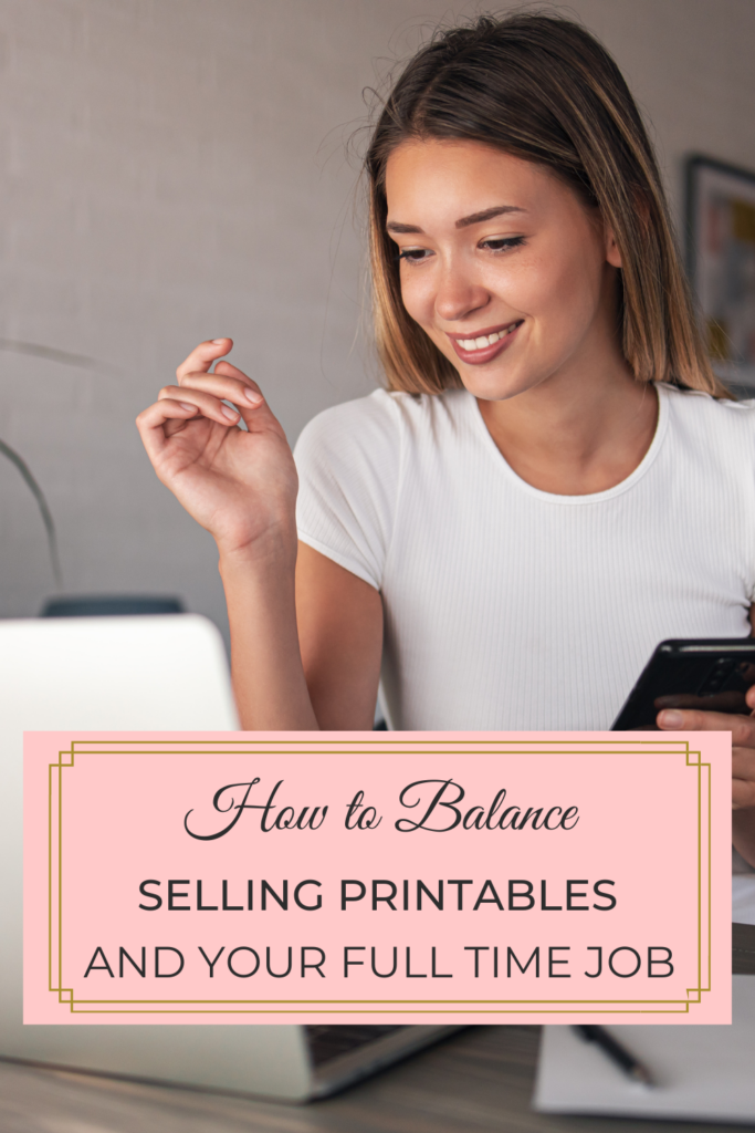 How to Balance Selling Printables & Your Full Time Job